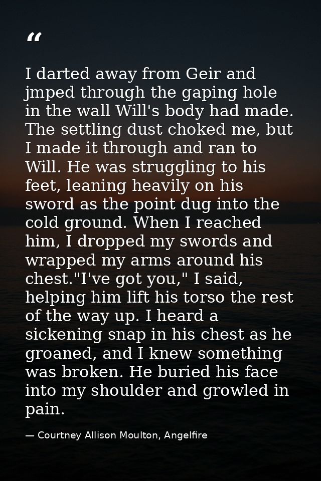 I darted away from Geir and jmped through the gaping hole in the wall Will's body had made. The settling dust choked me, — Courtney Allison Moulton, Angelfire