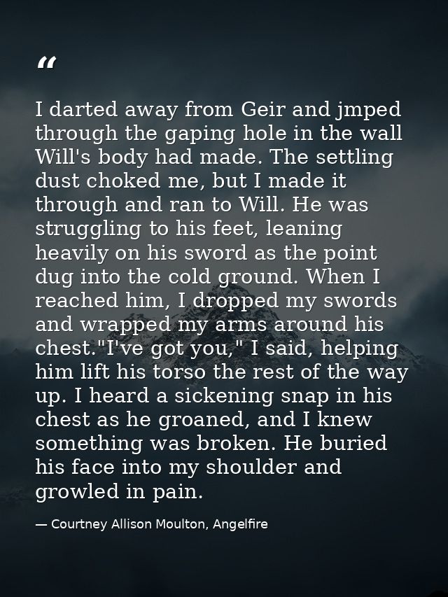 I darted away from Geir and jmped through the gaping hole in the wall Will's body had made. The settling dust choked me, — Courtney Allison Moulton, Angelfire