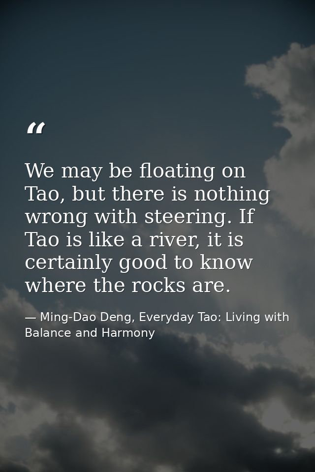We may be floating on Tao, but there is nothing wrong with steering. If Tao is like a river, it is certainly good to kno — Ming-Dao Deng, Everyday Tao: Living with Balance and Harmony
