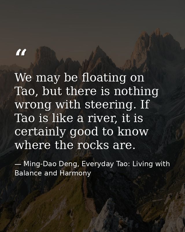 We may be floating on Tao, but there is nothing wrong with steering. If Tao is like a river, it is certainly good to kno — Ming-Dao Deng, Everyday Tao: Living with Balance and Harmony