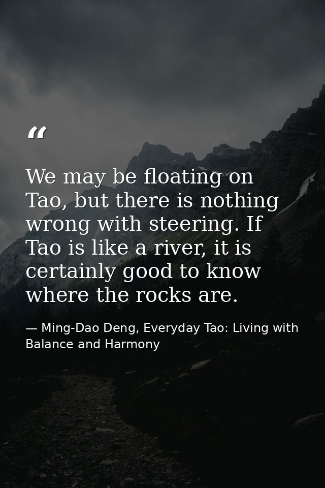 We may be floating on Tao, but there is nothing wrong with steering. If Tao is like a river, it is certainly good to kno — Ming-Dao Deng, Everyday Tao: Living with Balance and Harmony
