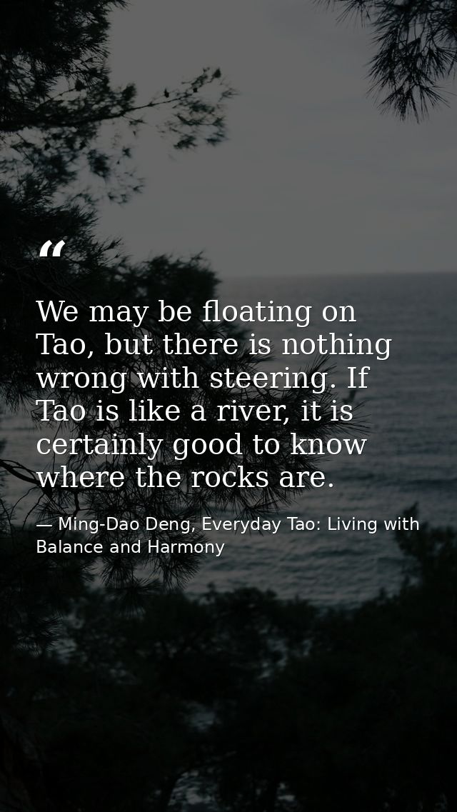 We may be floating on Tao, but there is nothing wrong with steering. If Tao is like a river, it is certainly good to kno — Ming-Dao Deng, Everyday Tao: Living with Balance and Harmony