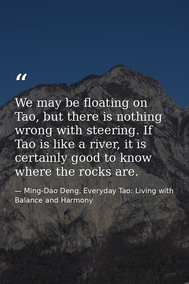 We may be floating on Tao, but there is nothing wrong with steering. If Tao is like a river, it is certainly good to kno — Ming-Dao Deng, Everyday Tao: Living with Balance and Harmony
