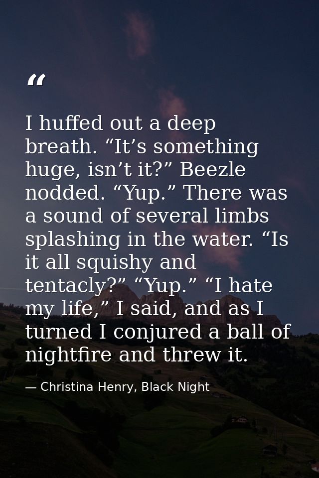 I huffed out a deep breath. “It’s something huge, isn’t it?” Beezle nodded. “Yup.” There was a sound of several limbs sp — Christina Henry, Black Night