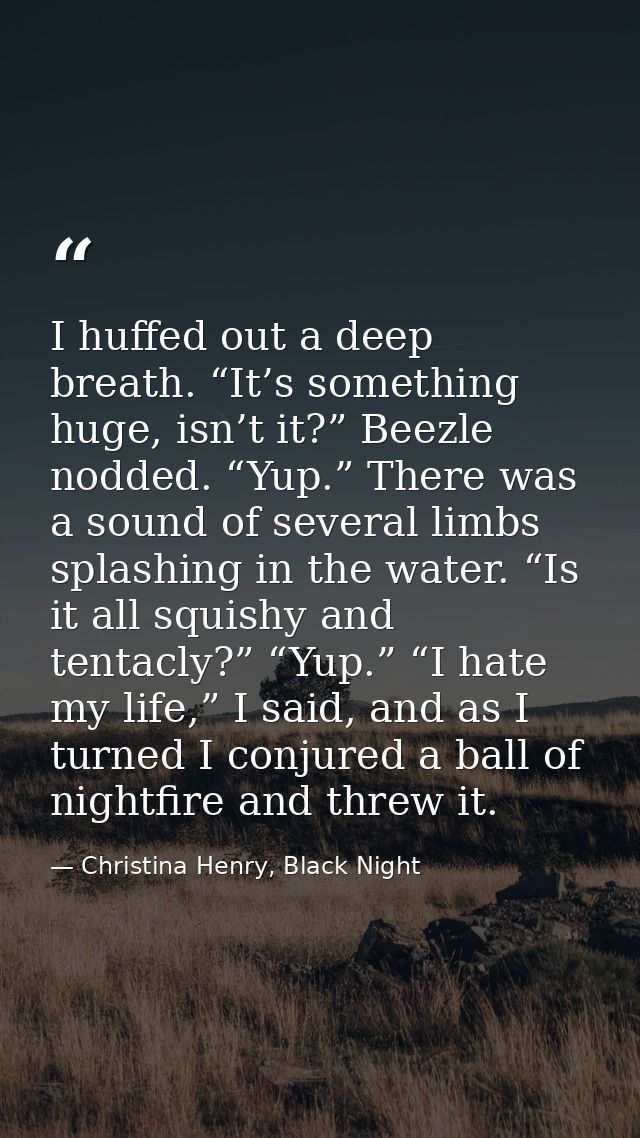 I huffed out a deep breath. “It’s something huge, isn’t it?” Beezle nodded. “Yup.” There was a sound of several limbs sp — Christina Henry, Black Night