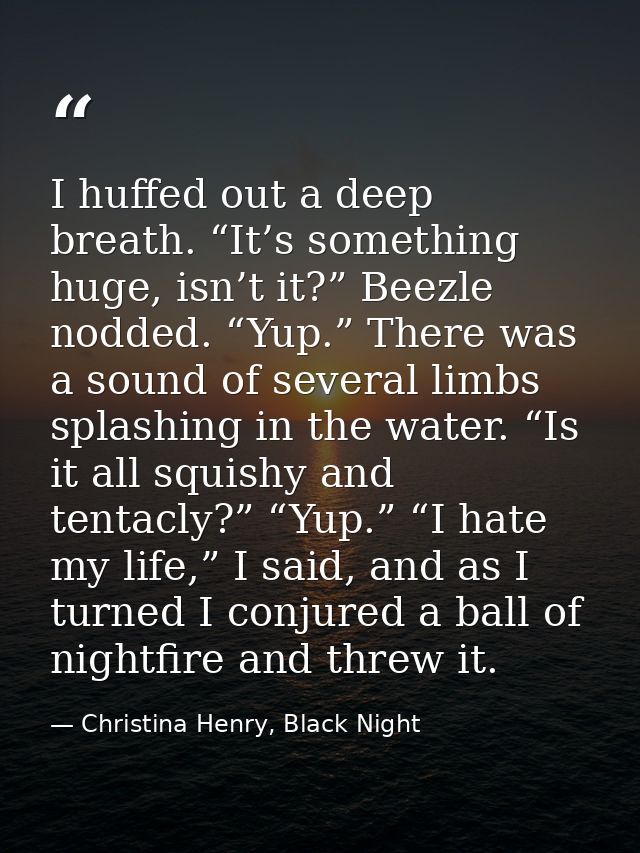 I huffed out a deep breath. “It’s something huge, isn’t it?” Beezle nodded. “Yup.” There was a sound of several limbs sp — Christina Henry, Black Night