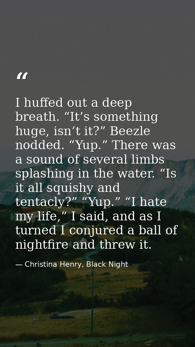 I huffed out a deep breath. “It’s something huge, isn’t it?” Beezle nodded. “Yup.” There was a sound of several limbs sp — Christina Henry, Black Night