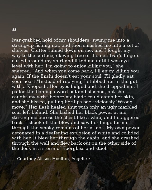 Ivar grabbed hold of my shoulders, swung me into a strung-up fishing net, and then smashed me into a set of shelves. Clu — Courtney Allison Moulton, Angelfire