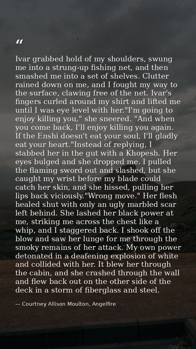 Ivar grabbed hold of my shoulders, swung me into a strung-up fishing net, and then smashed me into a set of shelves. Clu — Courtney Allison Moulton, Angelfire