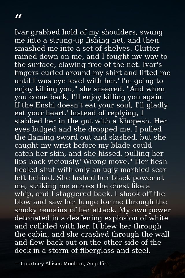 Ivar grabbed hold of my shoulders, swung me into a strung-up fishing net, and then smashed me into a set of shelves. Clu — Courtney Allison Moulton, Angelfire