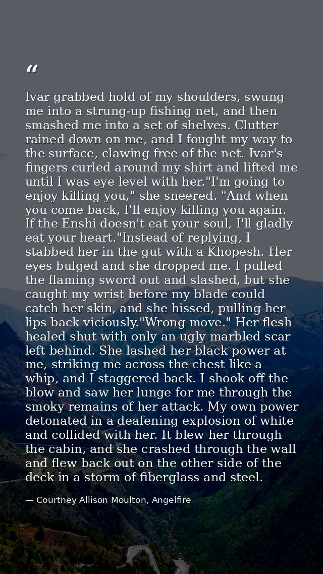 Ivar grabbed hold of my shoulders, swung me into a strung-up fishing net, and then smashed me into a set of shelves. Clu — Courtney Allison Moulton, Angelfire