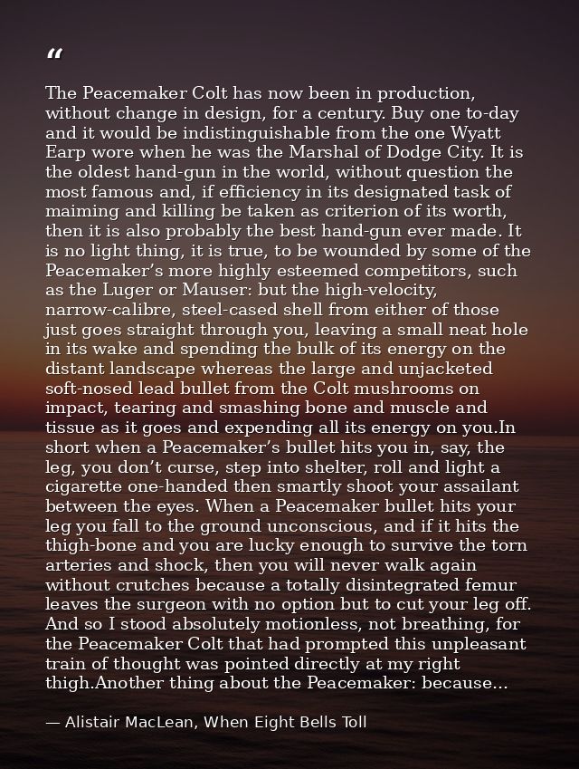 The Peacemaker Colt has now been in production, without change in design, for a century. Buy one to-day and it would be  — Alistair MacLean, When Eight Bells Toll