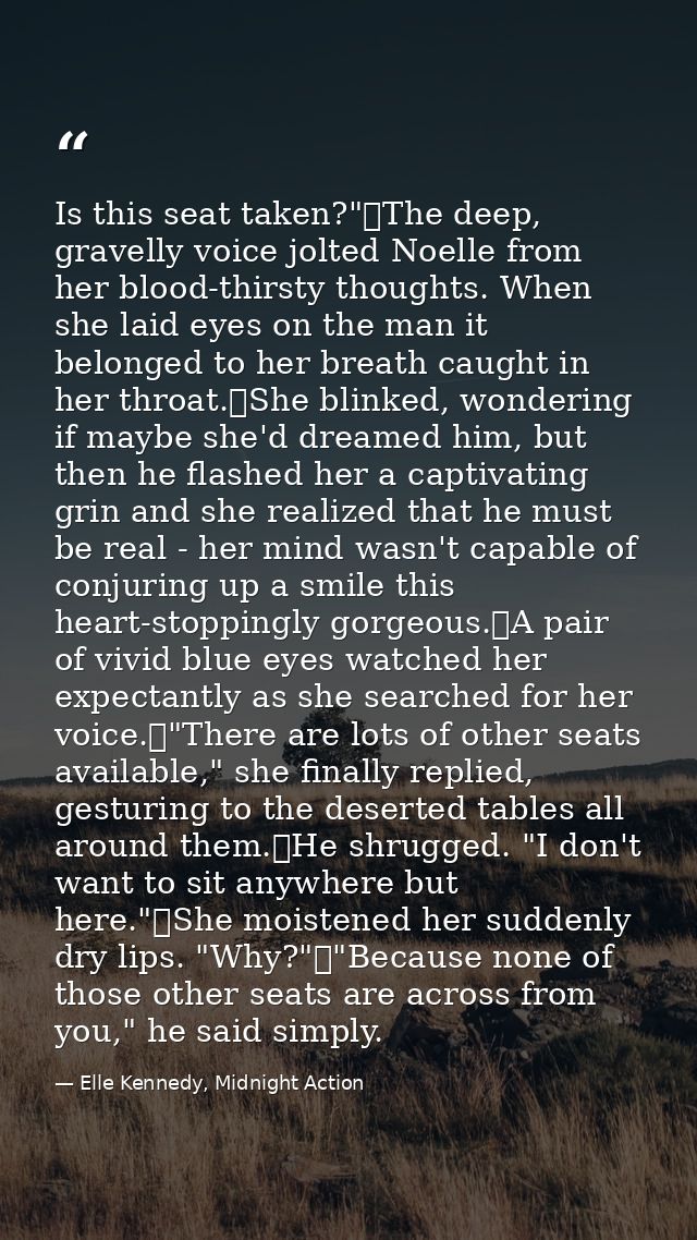 Is this seat taken?"	The deep, gravelly voice jolted Noelle from her blood-thirsty thoughts. When she laid eyes on the m — Elle Kennedy, Midnight Action