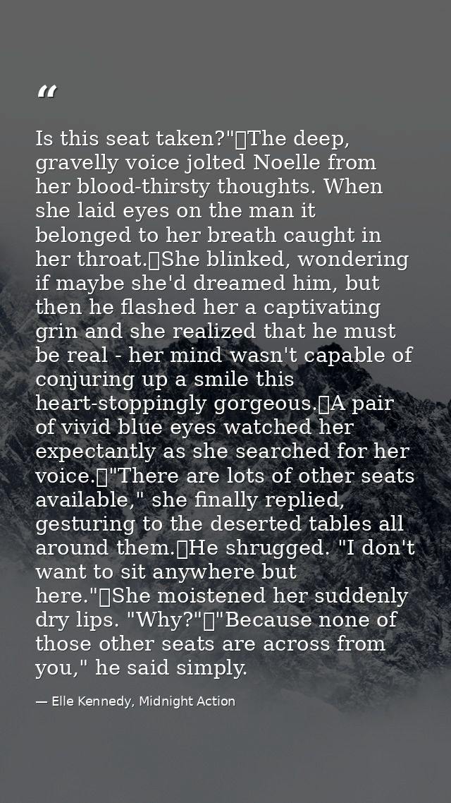 Is this seat taken?"	The deep, gravelly voice jolted Noelle from her blood-thirsty thoughts. When she laid eyes on the m — Elle Kennedy, Midnight Action