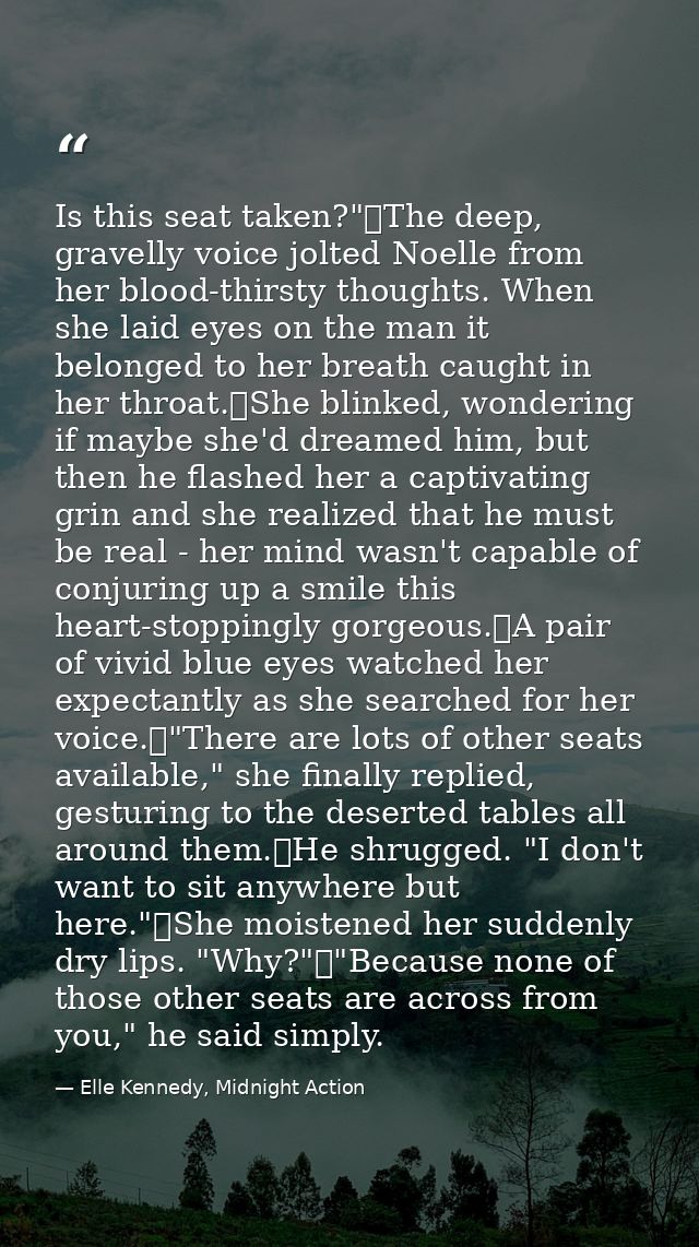 Is this seat taken?"	The deep, gravelly voice jolted Noelle from her blood-thirsty thoughts. When she laid eyes on the m — Elle Kennedy, Midnight Action