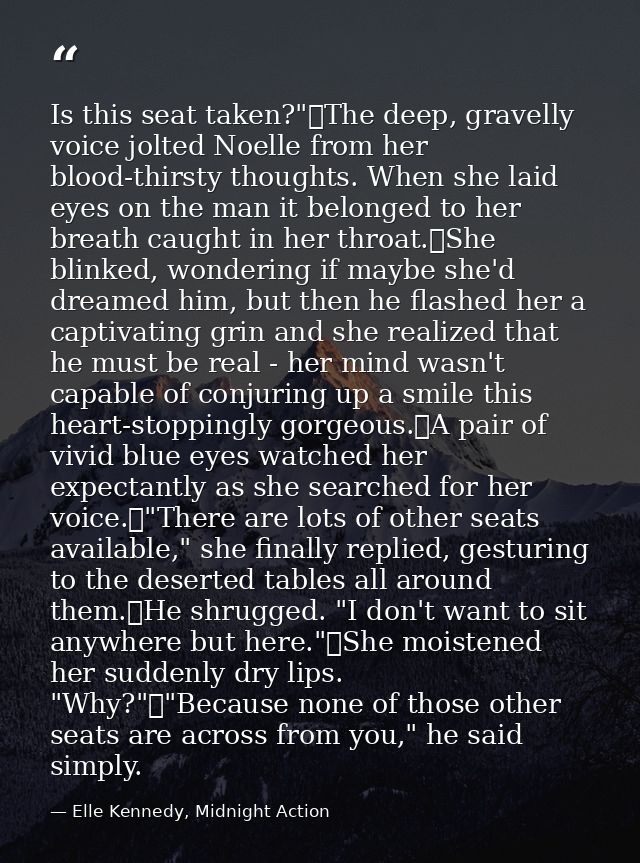 Is this seat taken?"	The deep, gravelly voice jolted Noelle from her blood-thirsty thoughts. When she laid eyes on the m — Elle Kennedy, Midnight Action