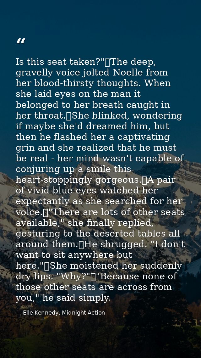 Is this seat taken?"	The deep, gravelly voice jolted Noelle from her blood-thirsty thoughts. When she laid eyes on the m — Elle Kennedy, Midnight Action