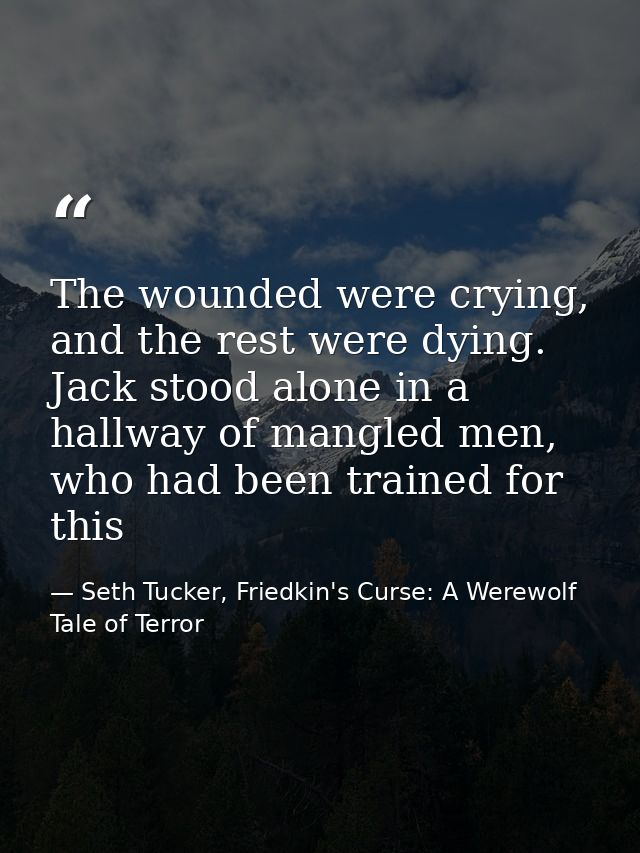 The wounded were crying, and the rest were dying. Jack stood alone in a hallway of mangled men, who had been trained for — Seth Tucker, Friedkin's Curse: A Werewolf Tale of Terror