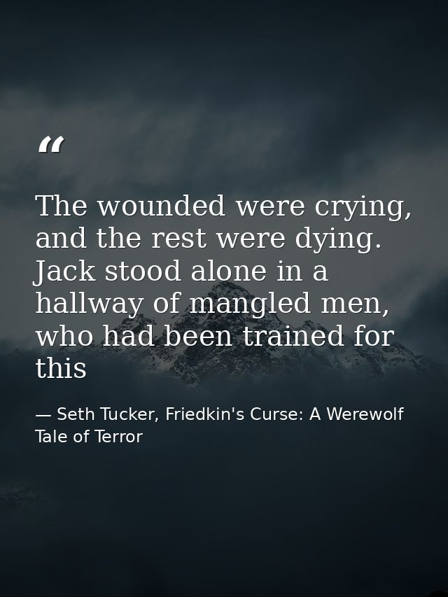 The wounded were crying, and the rest were dying. Jack stood alone in a hallway of mangled men, who had been trained for — Seth Tucker, Friedkin's Curse: A Werewolf Tale of Terror