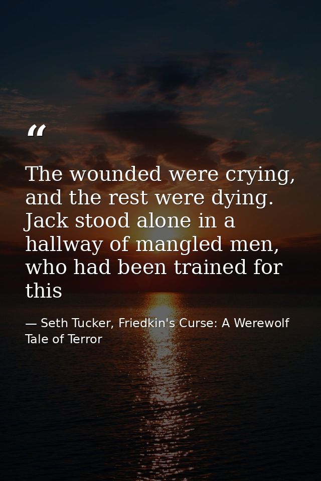The wounded were crying, and the rest were dying. Jack stood alone in a hallway of mangled men, who had been trained for — Seth Tucker, Friedkin's Curse: A Werewolf Tale of Terror
