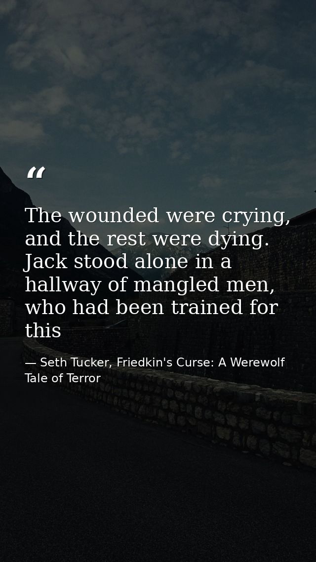 The wounded were crying, and the rest were dying. Jack stood alone in a hallway of mangled men, who had been trained for — Seth Tucker, Friedkin's Curse: A Werewolf Tale of Terror
