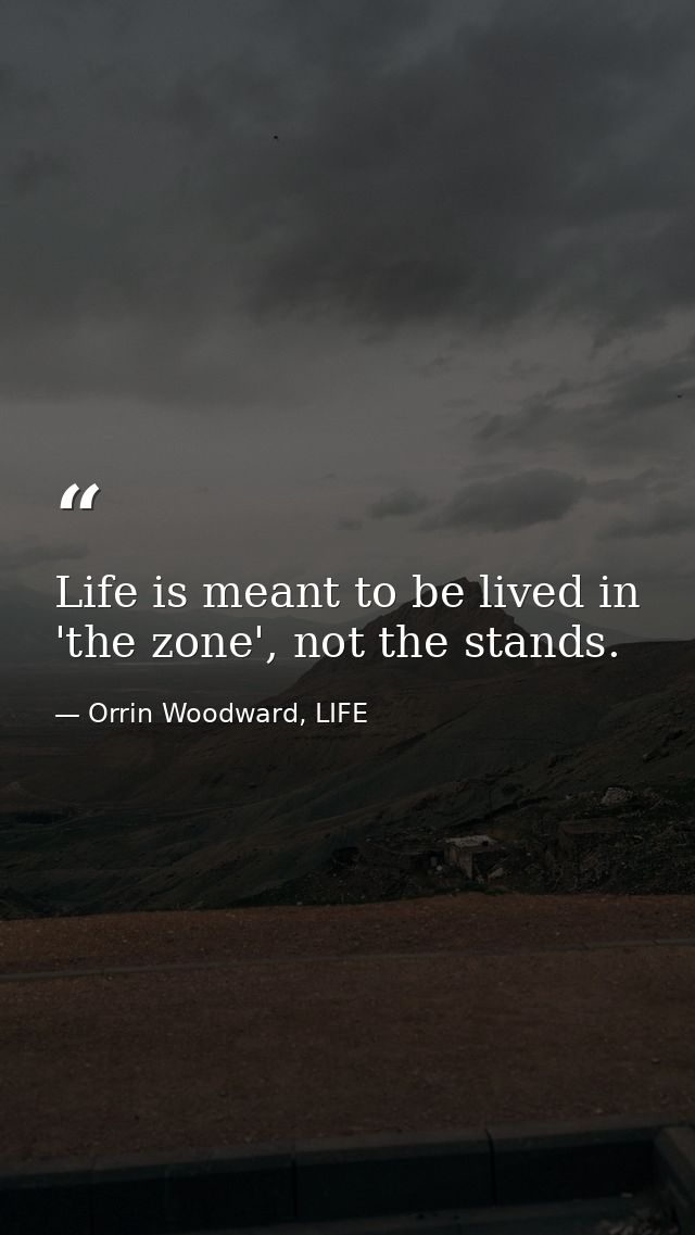Life is meant to be lived in 'the zone', not the stands. — Orrin Woodward, LIFE