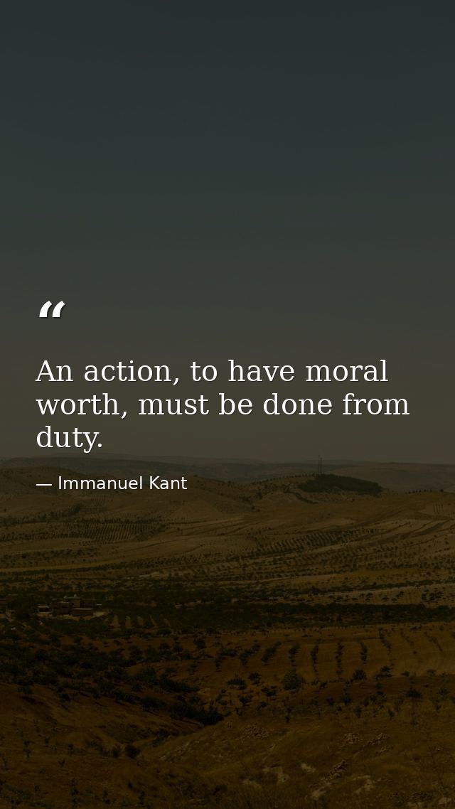 An action, to have moral worth, must be done from duty. — Immanuel Kant