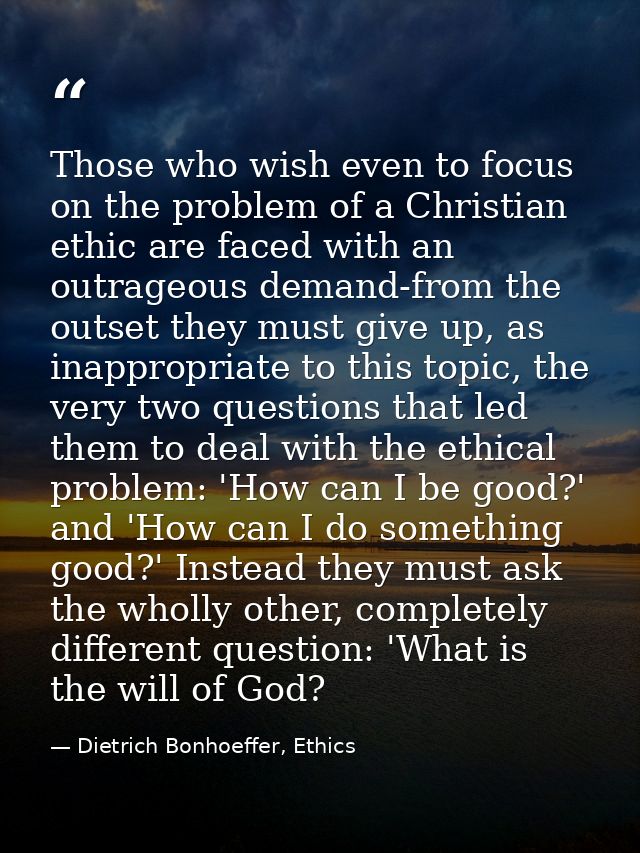 Those who wish even to focus on the problem of a Christian ethic are faced with an outrageous demand-from the outset the — Dietrich Bonhoeffer, Ethics