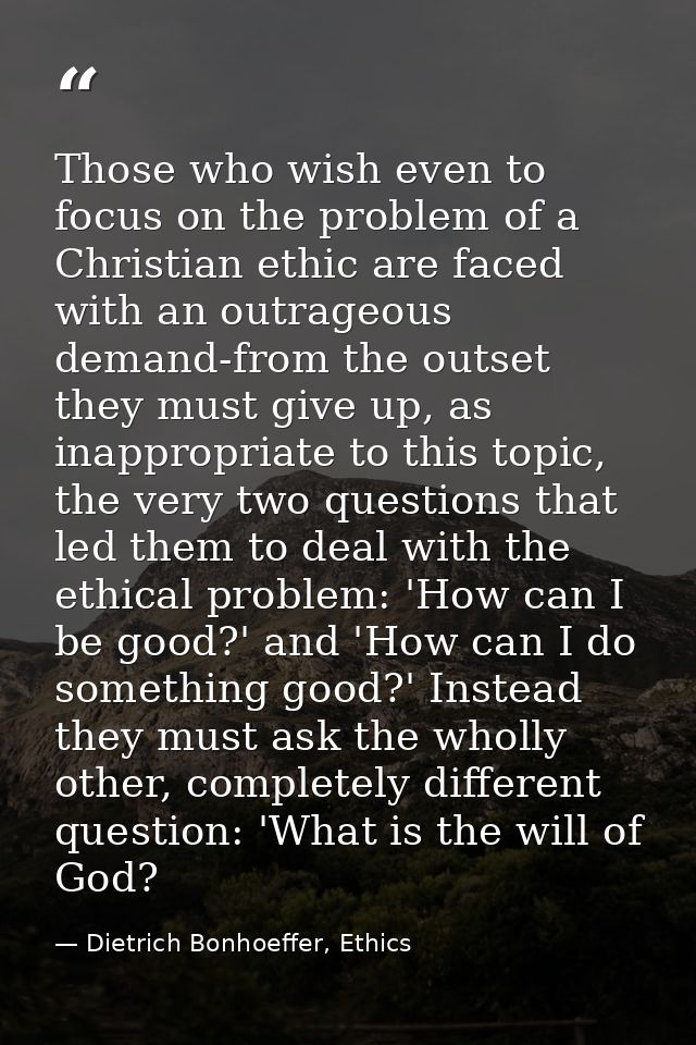 Those who wish even to focus on the problem of a Christian ethic are faced with an outrageous demand-from the outset the — Dietrich Bonhoeffer, Ethics