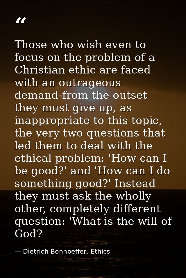 Those who wish even to focus on the problem of a Christian ethic are faced with an outrageous demand-from the outset the — Dietrich Bonhoeffer, Ethics