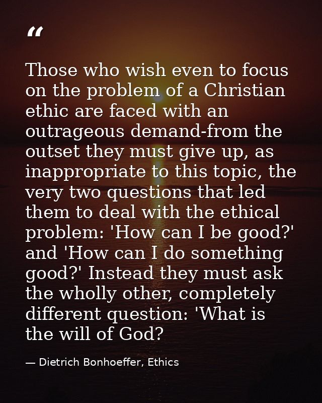 Those who wish even to focus on the problem of a Christian ethic are faced with an outrageous demand-from the outset the — Dietrich Bonhoeffer, Ethics
