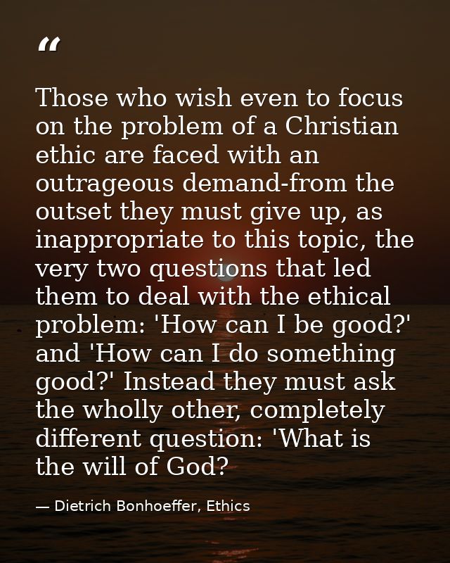 Those who wish even to focus on the problem of a Christian ethic are faced with an outrageous demand-from the outset the — Dietrich Bonhoeffer, Ethics