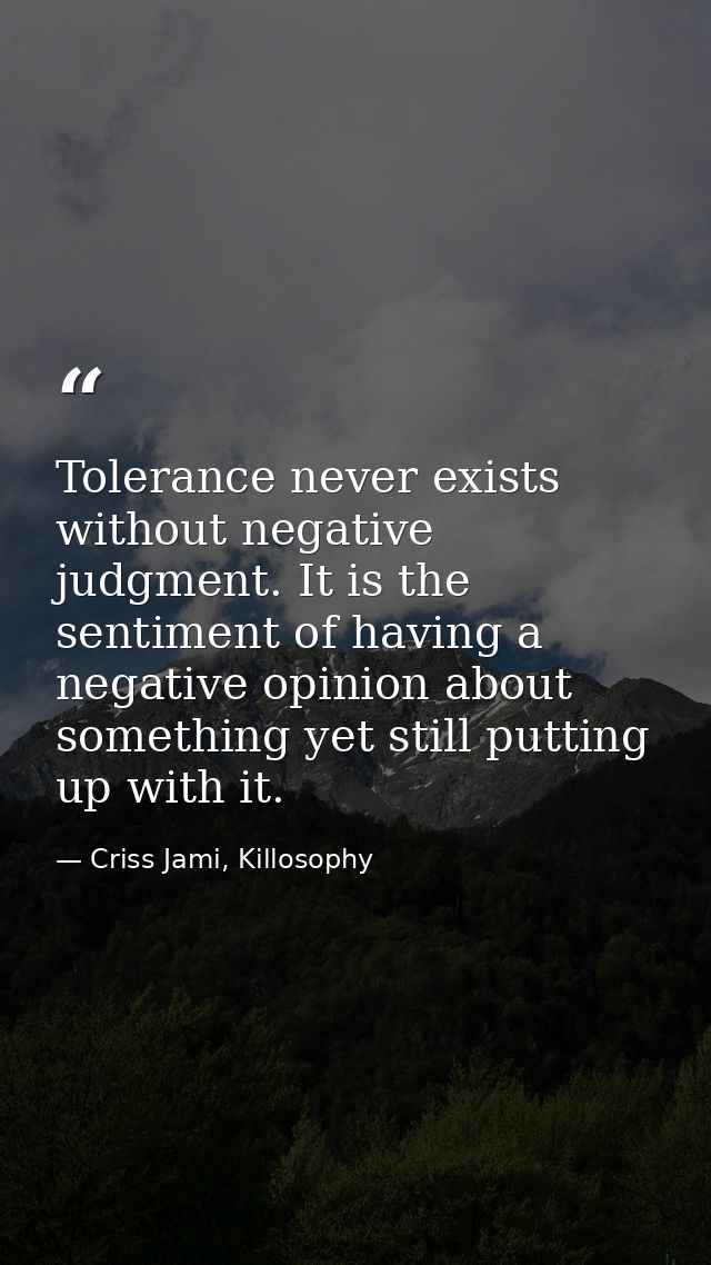 Tolerance never exists without negative judgment. It is the sentiment of having a negative opinion about something yet s — Criss Jami, Killosophy