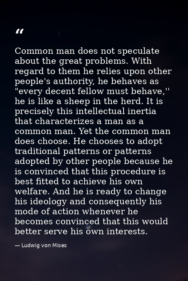 Common man does not speculate about the great problems. With regard to them he relies upon other people's authority, he  — Ludwig von Mises