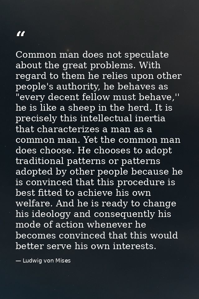 Common man does not speculate about the great problems. With regard to them he relies upon other people's authority, he  — Ludwig von Mises
