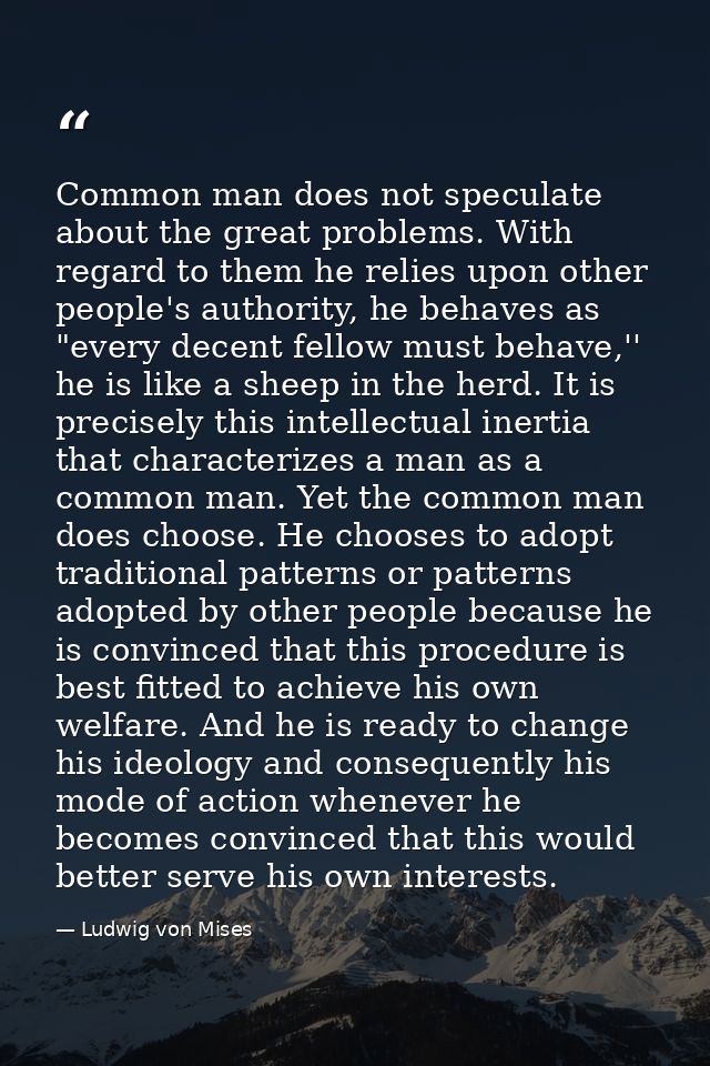 Common man does not speculate about the great problems. With regard to them he relies upon other people's authority, he  — Ludwig von Mises