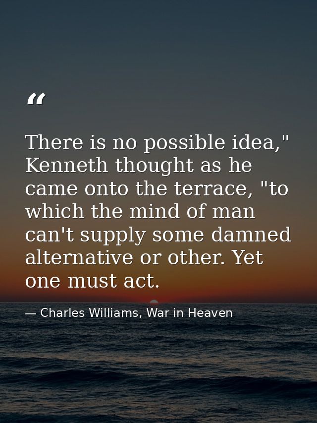 There is no possible idea," Kenneth thought as he came onto the terrace, "to which the mind of man can't supply some dam — Charles Williams, War in Heaven