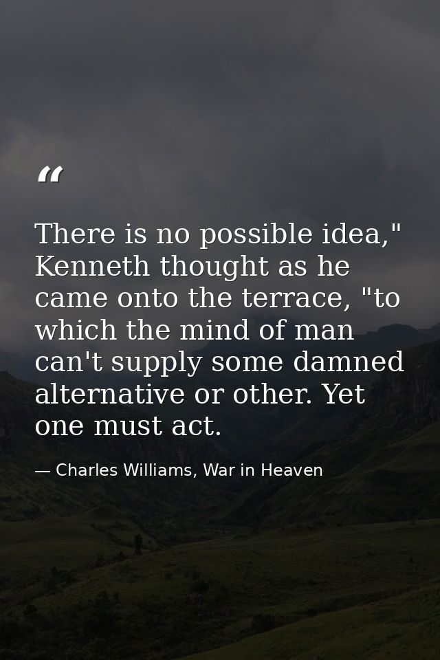 There is no possible idea," Kenneth thought as he came onto the terrace, "to which the mind of man can't supply some dam — Charles Williams, War in Heaven
