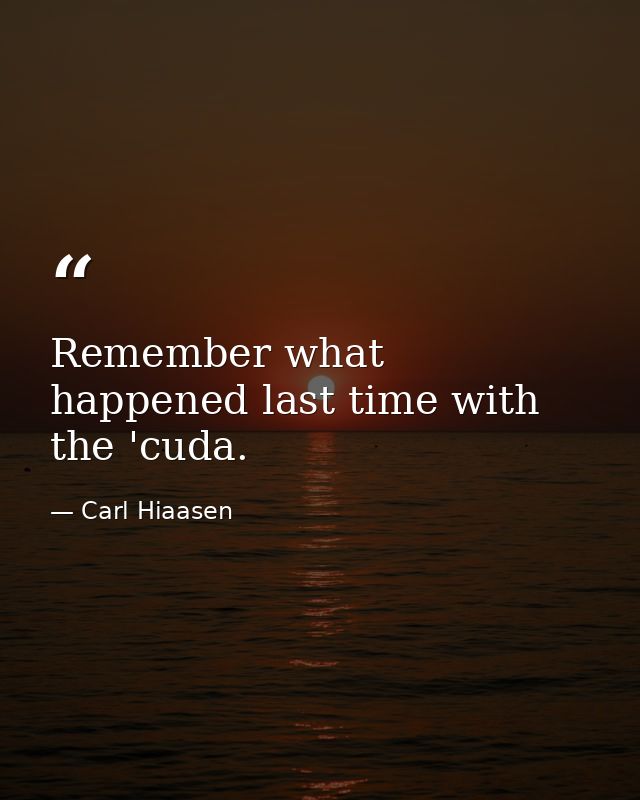 Remember what happened last time with the 'cuda. — Carl Hiaasen