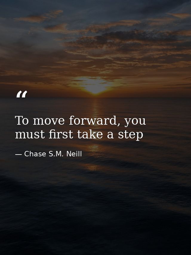 To move forward, you must first take a step — Chase S.M. Neill