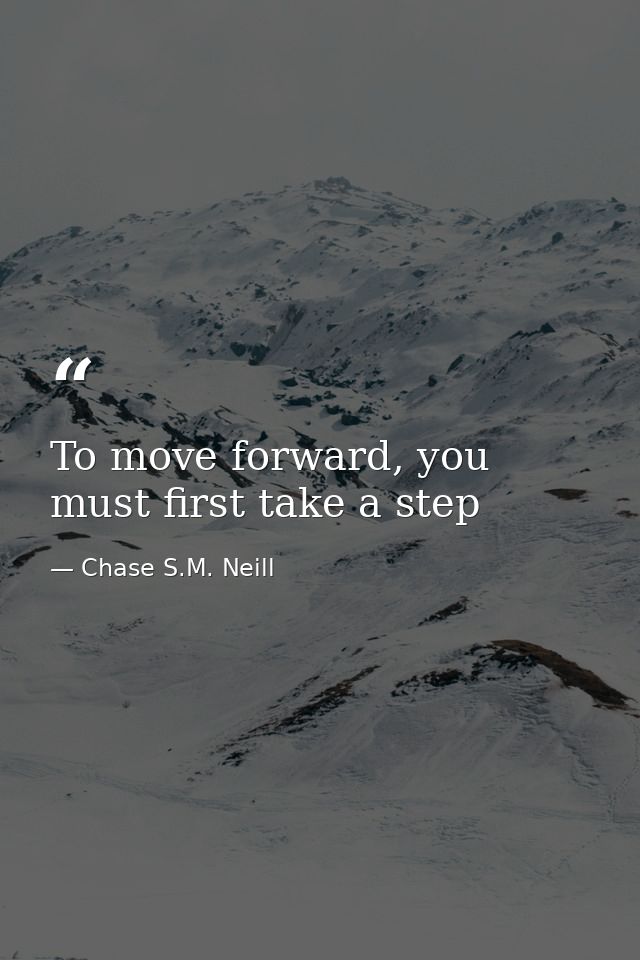 To move forward, you must first take a step — Chase S.M. Neill