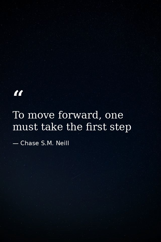 To move forward, one must take the first step — Chase S.M. Neill