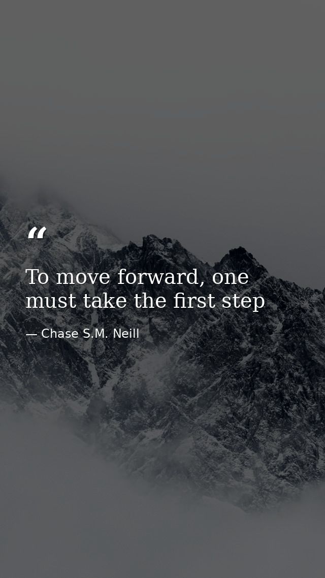To move forward, one must take the first step — Chase S.M. Neill