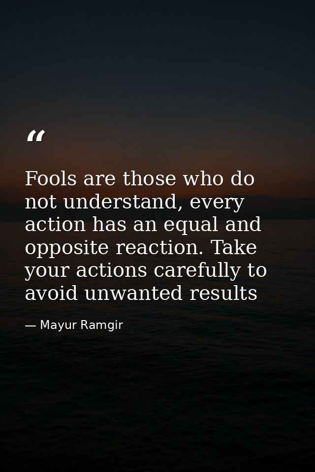 Fools are those who do not understand, every action has an equal and opposite reaction. Take your actions carefully to a — Mayur Ramgir
