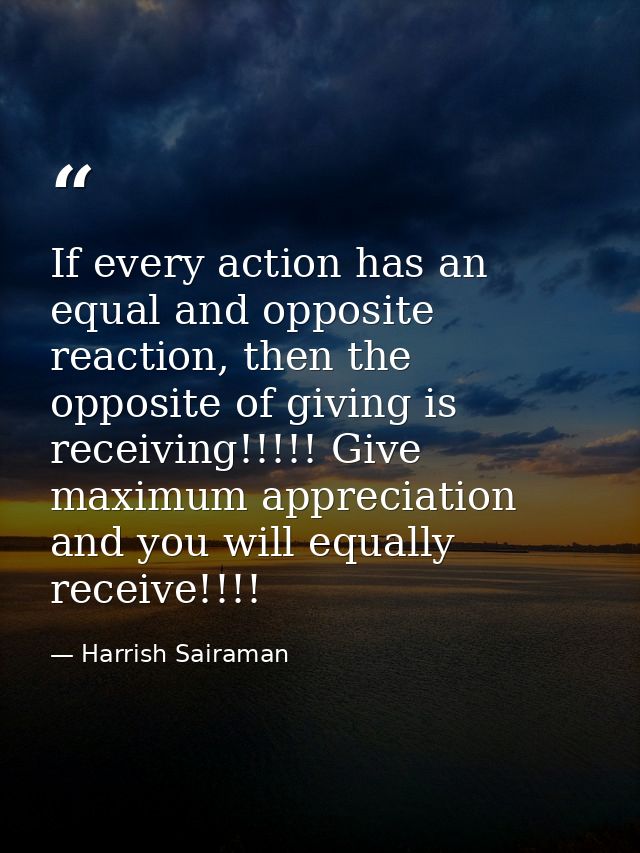 If every action has an equal and opposite reaction, then the opposite of giving is receiving!!!!! Give maximum appreciat — Harrish Sairaman