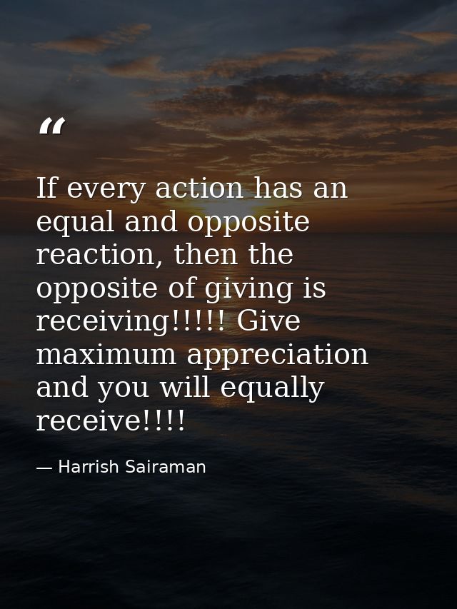 If every action has an equal and opposite reaction, then the opposite of giving is receiving!!!!! Give maximum appreciat — Harrish Sairaman