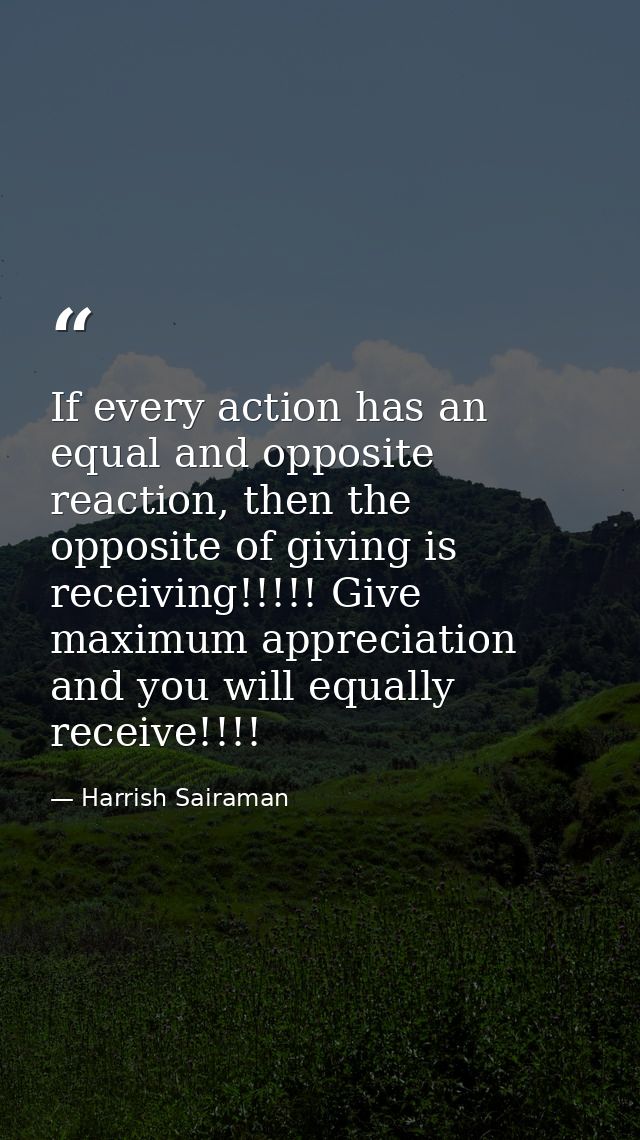 If every action has an equal and opposite reaction, then the opposite of giving is receiving!!!!! Give maximum appreciat — Harrish Sairaman