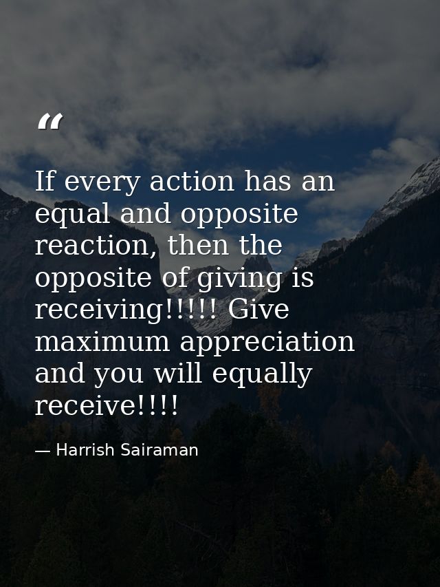 If every action has an equal and opposite reaction, then the opposite of giving is receiving!!!!! Give maximum appreciat — Harrish Sairaman