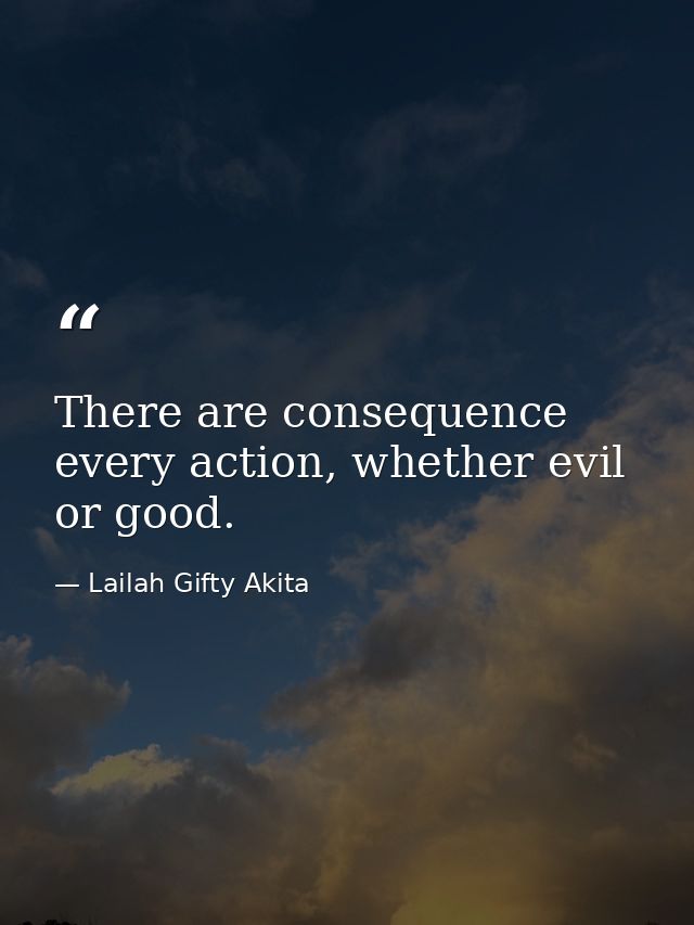There are consequence every action, whether evil or good. — Lailah Gifty Akita