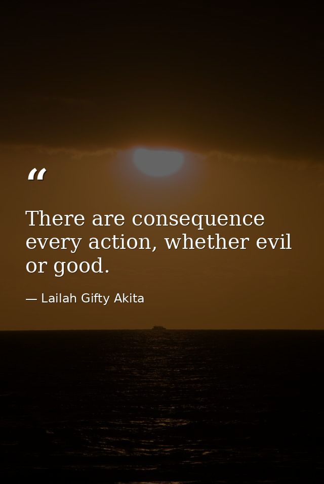 There are consequence every action, whether evil or good. — Lailah Gifty Akita